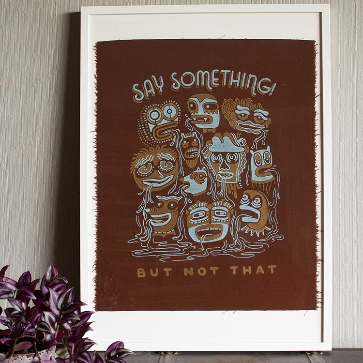 Say Something - Silk-Screened Art Print on Fabric